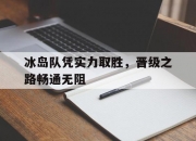 开云平台-冰岛队凭实力取胜，晋级之路畅通无阻的简单介绍